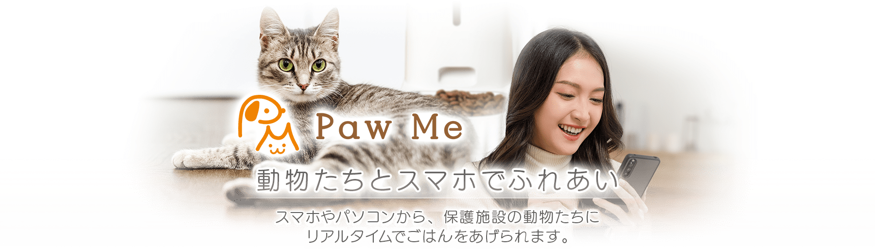 Paw Me 動物たちとスマホでふれあい　スマホやパソコンから、保護施設の動物たちにリアルタイムでごはんをあげられます。